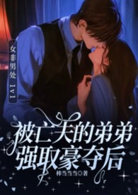 《被亡夫的弟弟强取豪夺后》1v1女非男处